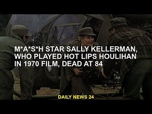 M*A*S*H star Sally Kellerman, who played Hot Lips Houlihan in 1970 film, at 84