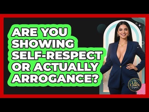 Are You Showing Self-respect Or Actually Arrogance? - The Life Coach Expert