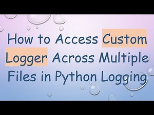 How to Access Custom Logger Across Multiple Files in Python Logging