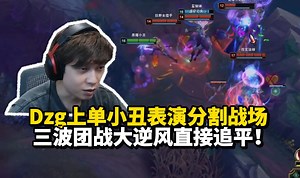 Dzg上单小丑逆风局表演教科书级别的战场分割！三波团战直接追平！队友小火龙也拿出川味绝活——变脸！