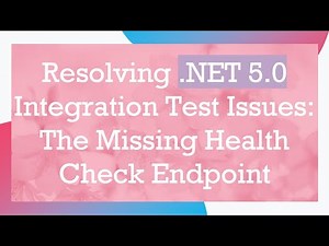 Resolving .NET 5.0 Integration Test Issues: The Missing Health Check Endpoint