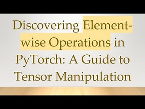 Discovering Element-wise Operations in PyTorch: A Guide to Tensor Manipulation
