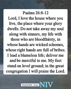 69K views · 1.9K reactions | Psalms 26:8-12 Lord, I love the house where you live, the place where your glory dwells. Do not take away my soul along with sinners, my life with those who are bloodthirsty, in whose hands are wicked schemes, whose right hands are full of bribes. I lead a blameless life; deliver me and be merciful to me. My feet stand on level ground; in the great congregation I will praise the Lord. English Bible - Gospel | English Bible - Gospel | Facebook