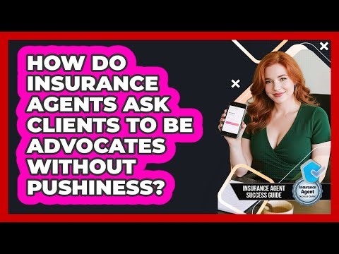 How Do Insurance Agents Ask Clients To Be Advocates Without Pushiness?