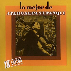 Atahualpa Yupanqui - Lo Mejor De Atahualpa Yupanqui (16 Éxitos)
