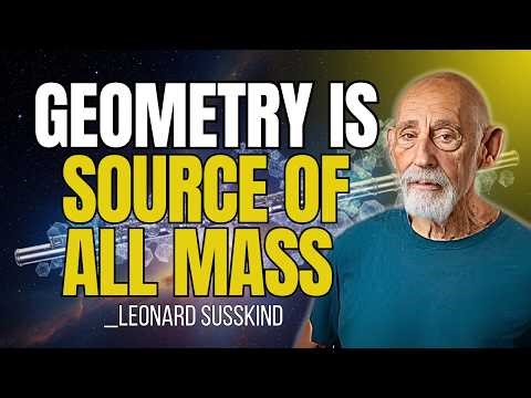 Why Geometry Is the Source of All Mass | Leonard Susskind