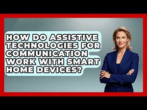 How Do Assistive Technologies for Communication Work With Smart Home Devices?