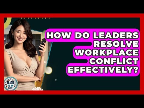 How Do Leaders Resolve Workplace Conflict Effectively? - Learn As An Adult