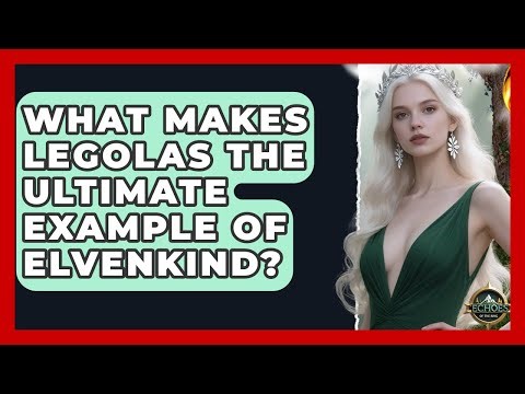 What Makes Legolas The Ultimate Example Of Elvenkind? - Echoes Of The Ring