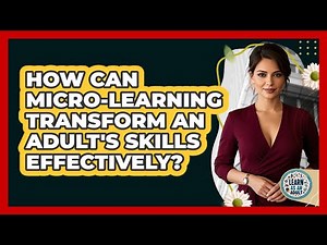 How Can Micro-learning Transform An Adult's Skills Effectively? - Learn As An Adult