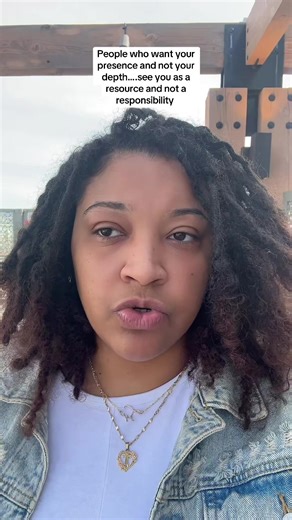 People who want your presence and not your depth….see you as a resource and not a responsibility