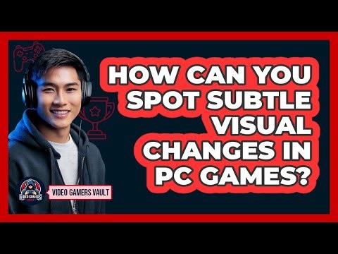 How Can You Spot Subtle Visual Changes In PC Games? - Video Gamers Vault