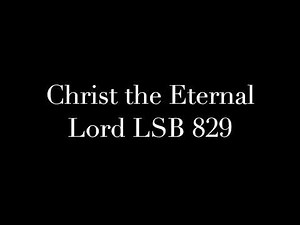 Christ the Eternal Lord LSB 829