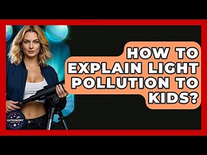 How To Explain Light Pollution To Kids? - Astronomy Made Simple