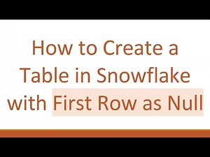 How to Create a Table in Snowflake with First Row as Null