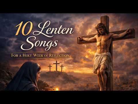 10 Lenten Songs That Will Touch Your Heart | Meditate on the Passion of Jesus | Lenten Worship