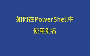 如何在PowerShell中使用别名？