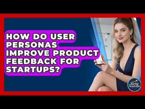 How Do User Personas Improve Product Feedback For Startups? - The Startup Growth Hub