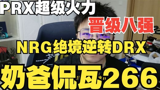 PRX展示超级数值进八强！NRG再次绝境翻盘！DRX幻棱体系恐成版本答案【奶爸侃瓦266】