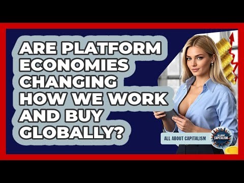 Are Platform Economies Changing How We Work And Buy Globally? - All About Capitalism
