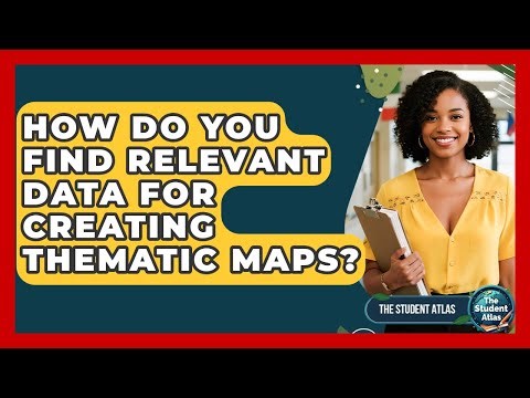 How Do You Find Relevant Data For Creating Thematic Maps? - The Student Atlas
