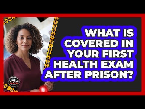 What Is Covered in Your First Health Exam After Prison?