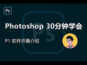 P1-photoshop全套教程：30分钟学会PS教程2020（软件开篇介绍）