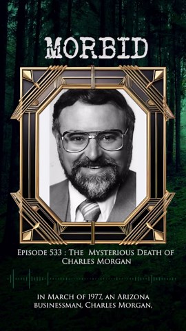 Episode 533: The Mysterious Death of Charles Morgan In March 1977, Arizona businessman Charles Morgan went missing from his home in Tucson, only to turn up three days later in the middle of the night, shoeless, traumatized, and with broken plastic handcuffs on his wrists and ankles. Unable to speak, Charles wrote that he had been drugged by an unnamed individual and kidnapped, but he refused to let his wife call the police or otherwise report the assault. Three months later, Charles Morgan’s bod