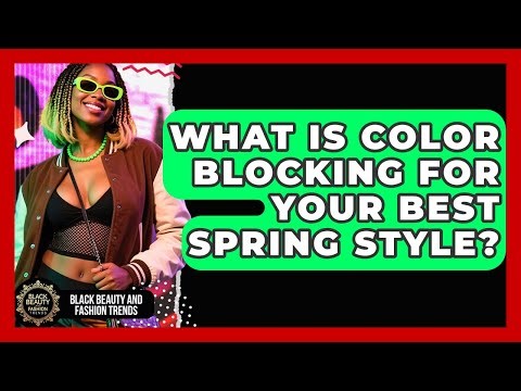 What Is Color Blocking For Your Best Spring Style? - Black Beauty and Fashion Trends