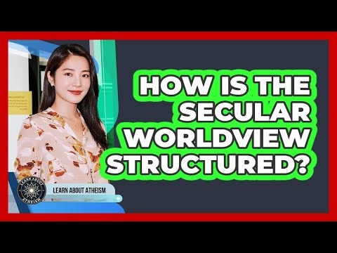 How Is The Secular Worldview Structured?