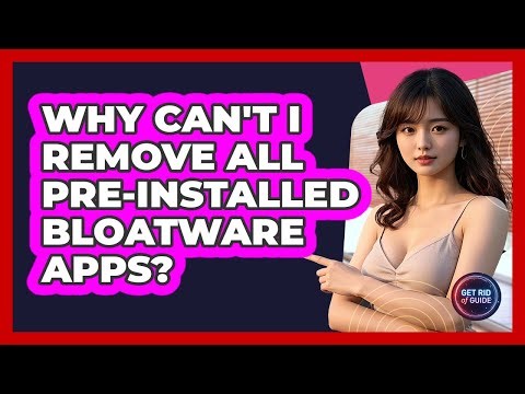 Why Can't I Remove All Pre-installed Bloatware Apps? - Get Rid Of Guide