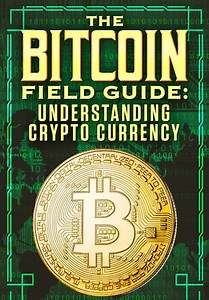 The Bitcoin Field Guide: Understanding Crypto Currency (2022)