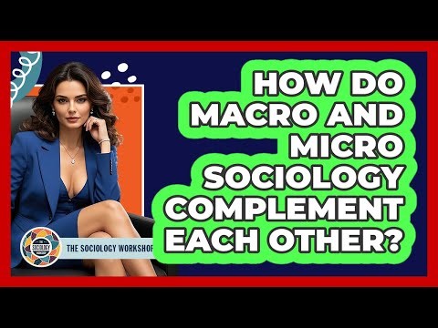 How Do Macro And Micro Sociology Complement Each Other?
