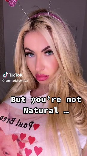 But you’re not natural …