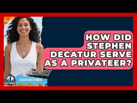 How Did Stephen Decatur Serve As A Privateer? - Ocean Watchmen