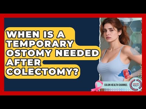 When Is A Temporary Ostomy Needed After Colectomy? - Colon Health Channel