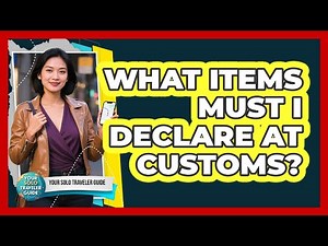 What Items Must I Declare At Customs?