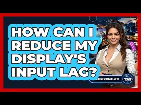 How Can I Reduce My Display's Input Lag? - NextGen Viewing and Audio