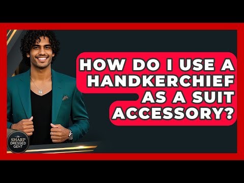 How Do I Use A Handkerchief As A Suit Accessory? - The Sharp Dressed Gent