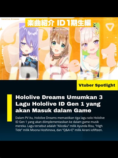 Hololive Dreams merilis video promosi (PV) yang memperkenalkan lagu-lagu solo talenta Hololive Indonesia Generasi Pertama (ID Gen 1) yang akan diimplementasikan ke dalam gim musik mereka. Pengumuman tersebut disampaikan melalui akun resmi @hololive_dreams. Melalui PV ini, Hololive Dreams mengonfirmasi tiga lagu orisinal yang akan masuk ke dalam gim, yakni “Alice&u” milik Ayunda Risu, “High Tide” dari Moona Hoshinova, serta “Q&A=E” karya Airani iofifteen. Ketiga lagu tersebut dikenal memiliki kar
