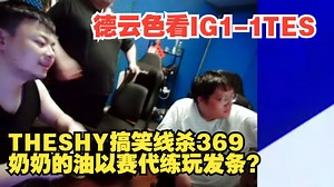德云色看IG1-1TES·：THESHY搞笑线杀369。奶奶的油以赛代练玩发条？