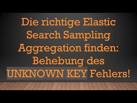 Die richtige Elastic Search Sampling Aggregation finden: Behebung des UNKNOWN KEY Fehlers!