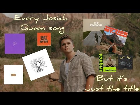 Every Josiah Queen song but it’s just the title