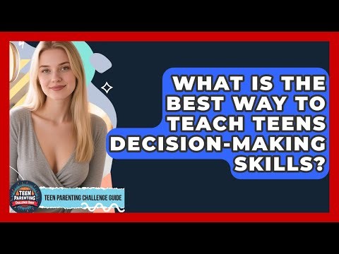 What Is The Best Way To Teach Teens Decision-making Skills? - Teen Parenting Challenge Guide