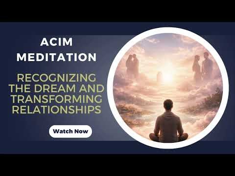 A Course in Miracles – Guided Meditation – From the Dream of Relationships to the Holy Relationship