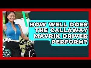 How Well Does The Callaway Mavrik Driver Perform? - Your Golf Gear Insider
