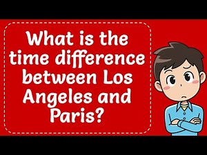 WHAT IS THE TIME DIFFERENCE BETWEEN LOS ANGELES AND PARIS? Explained