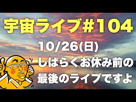 10/26(日) 21:30【宇宙ライブ#104】しばらくお休み前の最後のライブですよ！