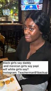 black girls say daddy\n and mexican girls say papi\nwtf white girls say?