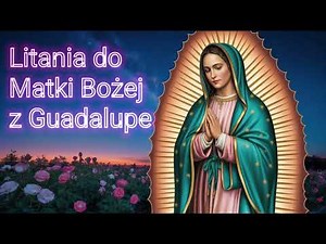 Litania do Matki Bożej z Guadalupe — zawierz Jej swoje troski